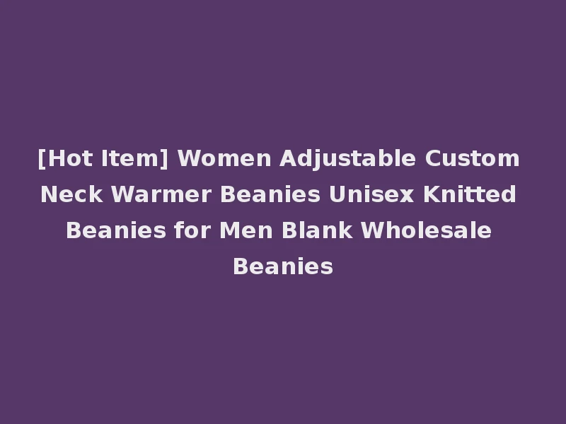 [Hot Item] Women Adjustable Custom Neck Warmer Beanies Unisex Knitted Beanies for Men Blank Wholesale Beanies