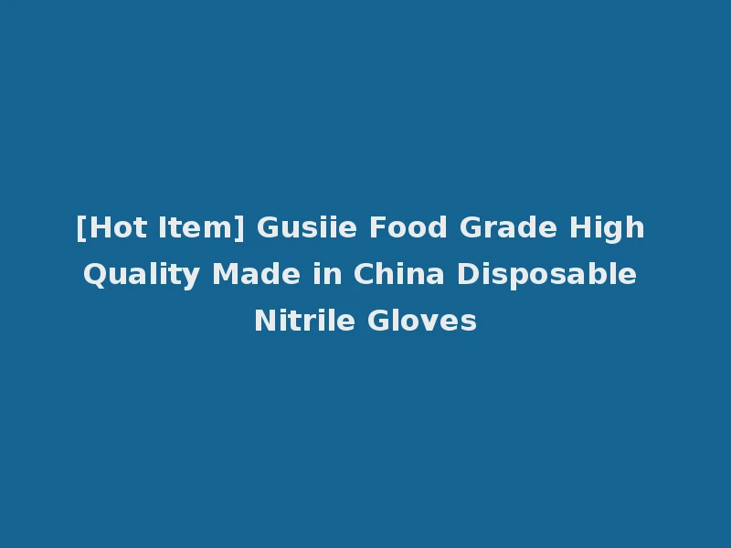[Hot Item] Gusiie Food Grade High Quality Made in China Disposable Nitrile Gloves