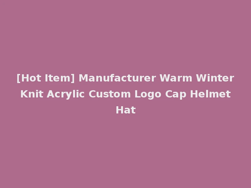[Hot Item] Manufacturer Warm Winter Knit Acrylic Custom Logo Cap Helmet Hat