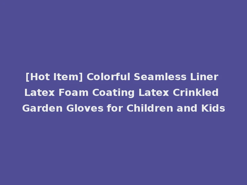 [Hot Item] Colorful Seamless Liner Latex Foam Coating Latex Crinkled Garden Gloves for Children and Kids