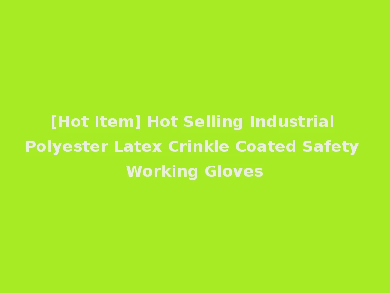 [Hot Item] Hot Selling Industrial Polyester Latex Crinkle Coated Safety Working Gloves