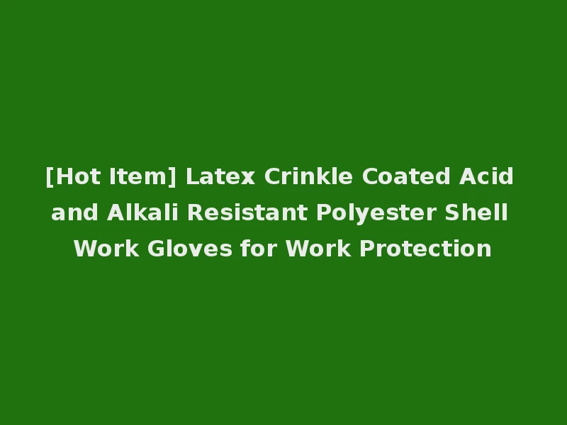 [Hot Item] Latex Crinkle Coated Acid and Alkali Resistant Polyester Shell Work Gloves for Work Protection