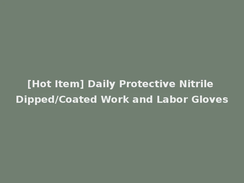 [Hot Item] Daily Protective Nitrile Dipped/Coated Work and Labor Gloves