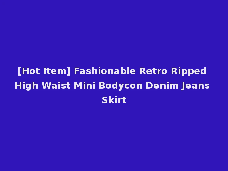 [Hot Item] Fashionable Retro Ripped High Waist Mini Bodycon Denim Jeans Skirt