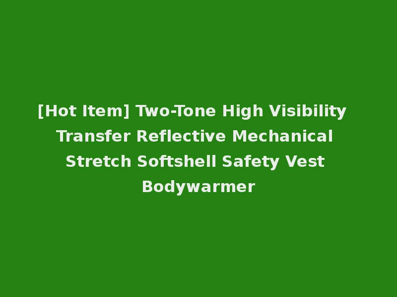 [Hot Item] Two-Tone High Visibility Transfer Reflective Mechanical Stretch Softshell Safety Vest Bodywarmer
