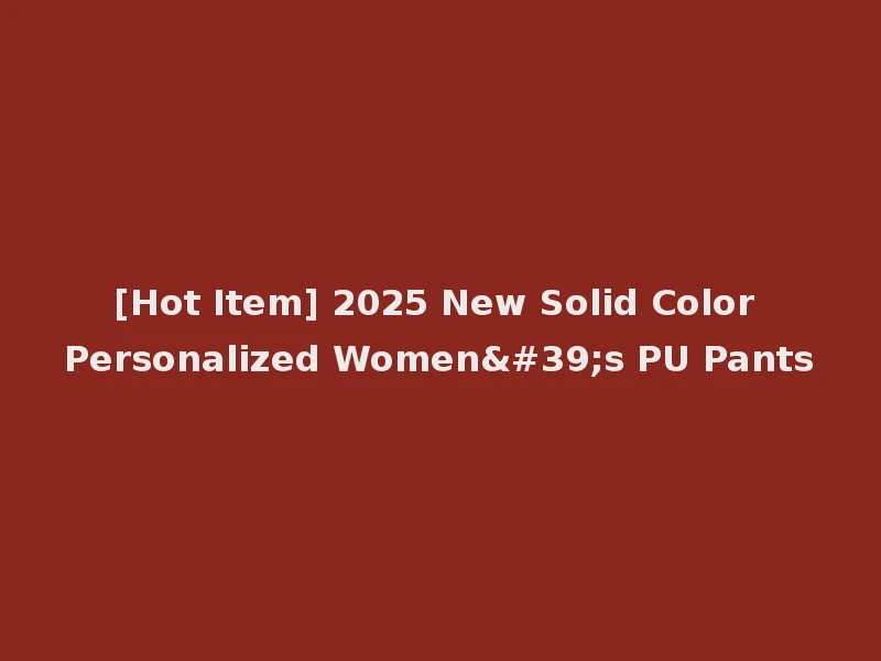 [Hot Item] 2025 New Solid Color Personalized Women's PU Pants