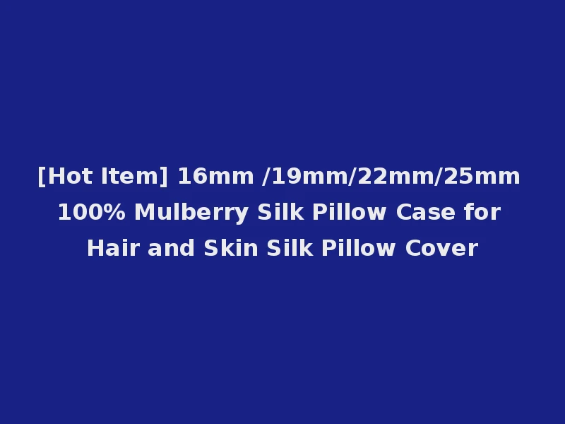 [Hot Item] 16mm /19mm/22mm/25mm 100% Mulberry Silk Pillow Case for Hair and Skin Silk Pillow Cover