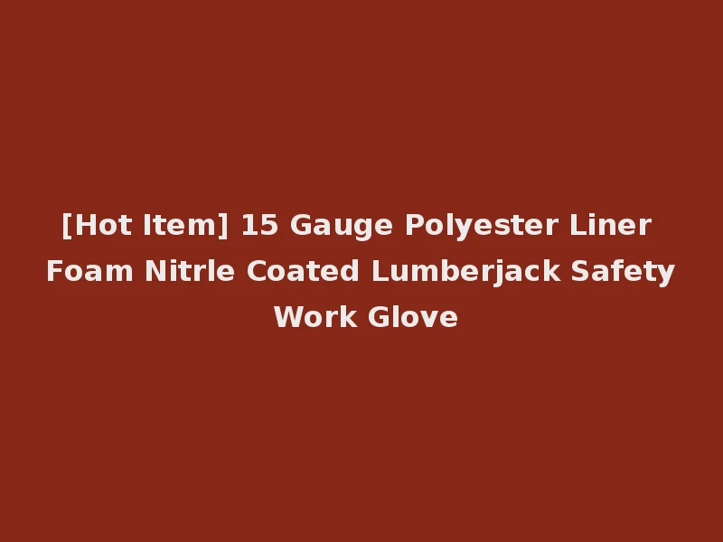[Hot Item] 15 Gauge Polyester Liner Foam Nitrle Coated Lumberjack Safety Work Glove
