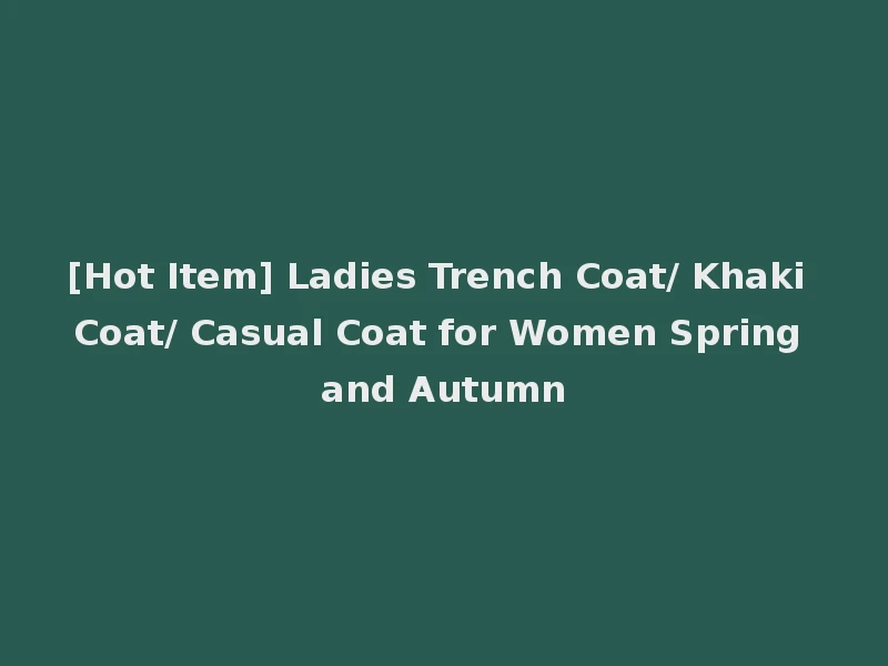 [Hot Item] Ladies Trench Coat/ Khaki Coat/ Casual Coat for Women Spring and Autumn