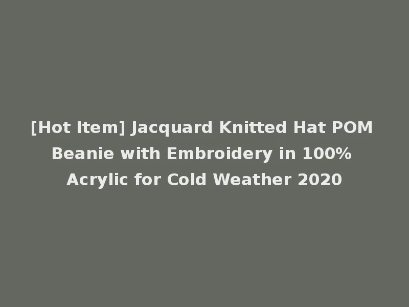 [Hot Item] Jacquard Knitted Hat POM Beanie with Embroidery in 100% Acrylic for Cold Weather 2020