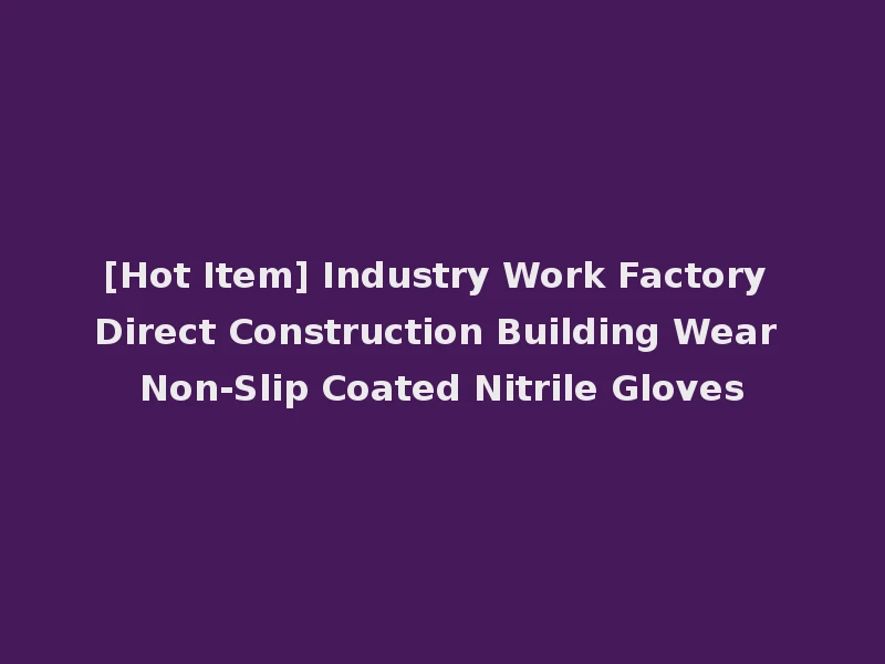 [Hot Item] Industry Work Factory Direct Construction Building Wear Non-Slip Coated Nitrile Gloves