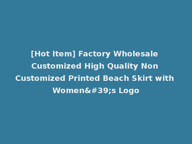[Hot Item] Factory Wholesale Customized High Quality Non Customized Printed Beach Skirt with Women's Logo