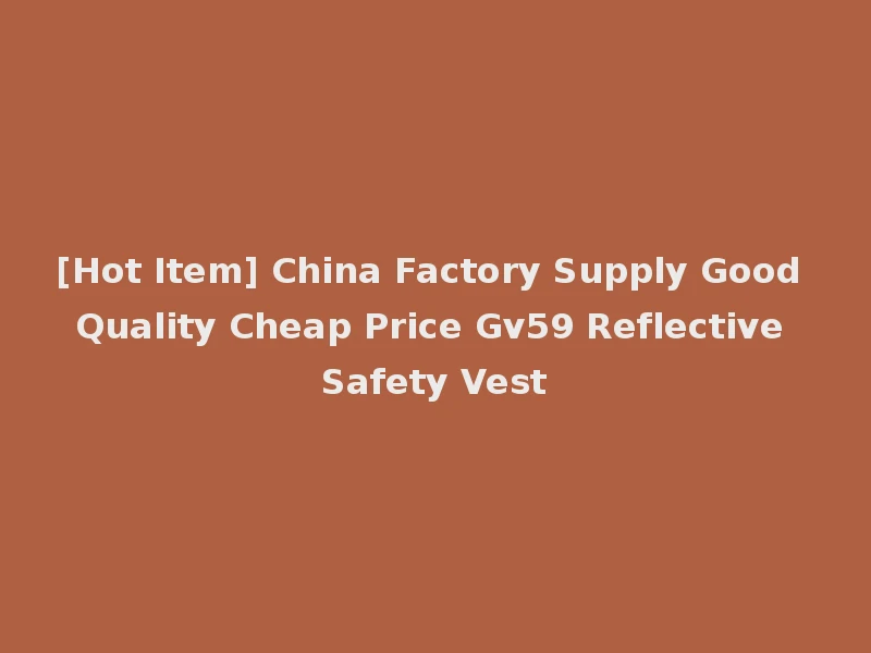 [Hot Item] China Factory Supply Good Quality Cheap Price Gv59 Reflective Safety Vest