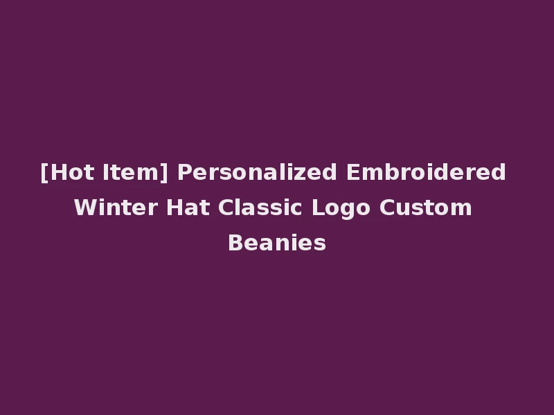 [Hot Item] Personalized Embroidered Winter Hat Classic Logo Custom Beanies
