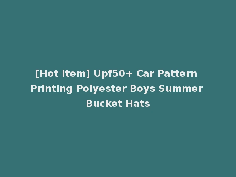 [Hot Item] Upf50+ Car Pattern Printing Polyester Boys Summer Bucket Hats