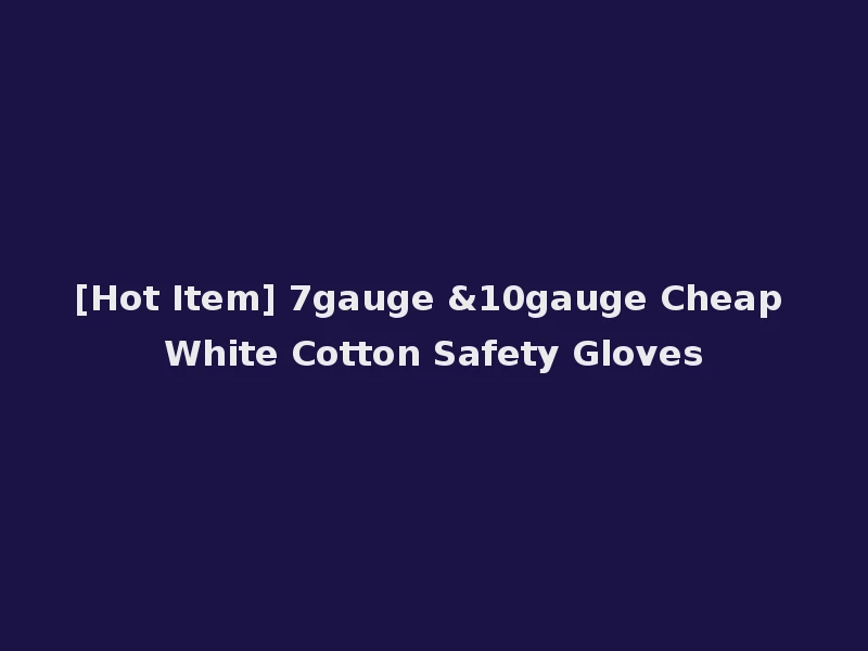 [Hot Item] 7gauge &10gauge Cheap White Cotton Safety Gloves