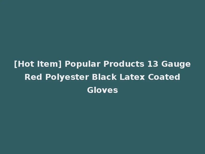 [Hot Item] Popular Products 13 Gauge Red Polyester Black Latex Coated Gloves