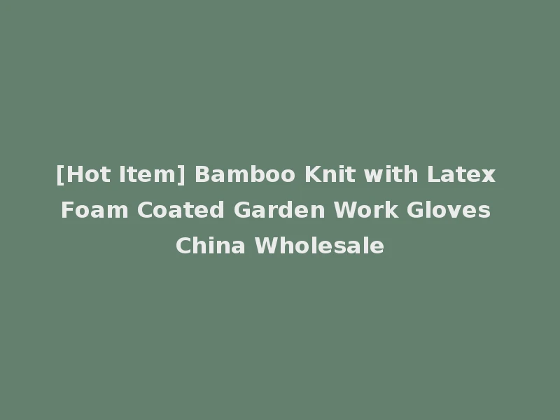[Hot Item] Bamboo Knit with Latex Foam Coated Garden Work Gloves China Wholesale