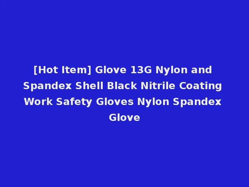 [Hot Item] Glove 13G Nylon and Spandex Shell Black Nitrile Coating Work Safety Gloves Nylon Spandex Glove