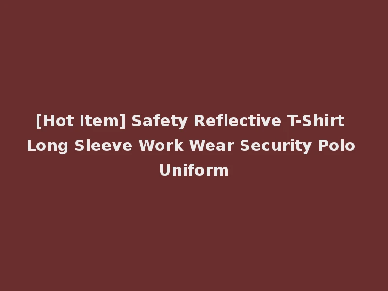 [Hot Item] Safety Reflective T-Shirt Long Sleeve Work Wear Security Polo Uniform