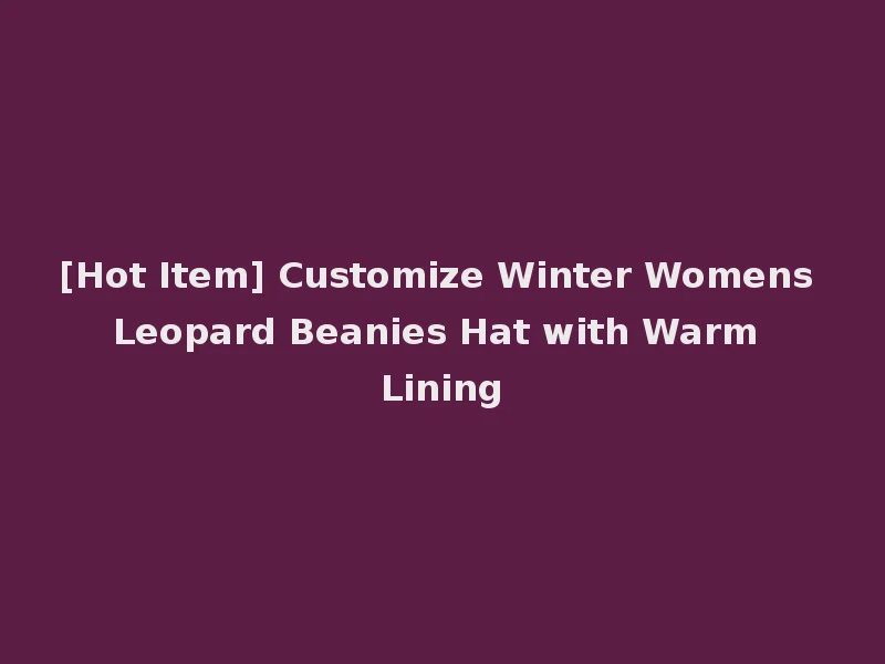 [Hot Item] Customize Winter Womens Leopard Beanies Hat with Warm Lining