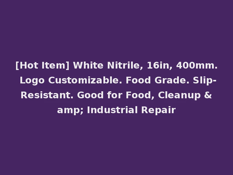 [Hot Item] White Nitrile, 16in, 400mm. Logo Customizable. Food Grade. Slip-Resistant. Good for Food, Cleanup & Industrial Repair