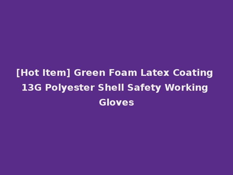 [Hot Item] Green Foam Latex Coating 13G Polyester Shell Safety Working Gloves