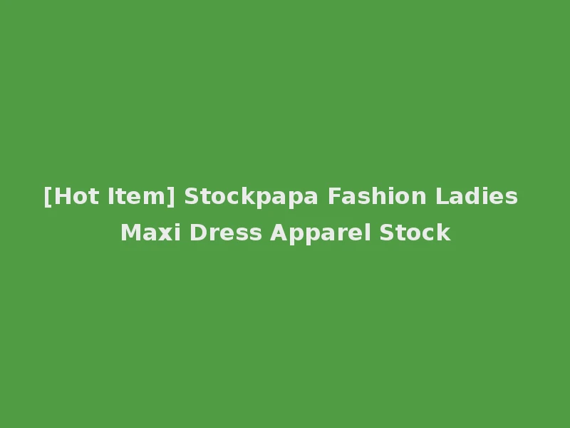 [Hot Item] Stockpapa Fashion Ladies Maxi Dress Apparel Stock