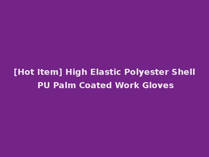 [Hot Item] High Elastic Polyester Shell PU Palm Coated Work Gloves