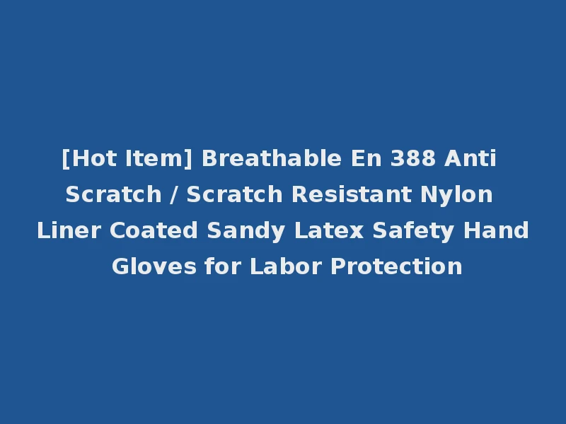 [Hot Item] Breathable En 388 Anti Scratch / Scratch Resistant Nylon Liner Coated Sandy Latex Safety Hand Gloves for Labor Protection