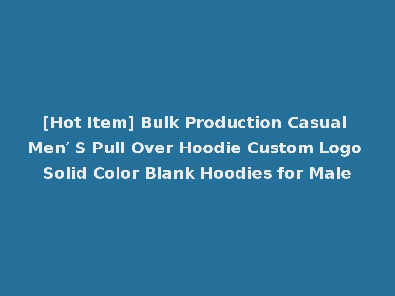 [Hot Item] Bulk Production Casual Men′ S Pull Over Hoodie Custom Logo Solid Color Blank Hoodies for Male