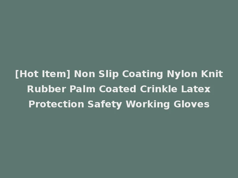 [Hot Item] Non Slip Coating Nylon Knit Rubber Palm Coated Crinkle Latex Protection Safety Working Gloves
