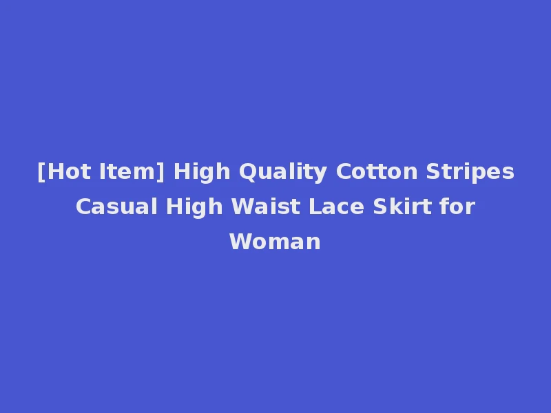 [Hot Item] High Quality Cotton Stripes Casual High Waist Lace Skirt for Woman