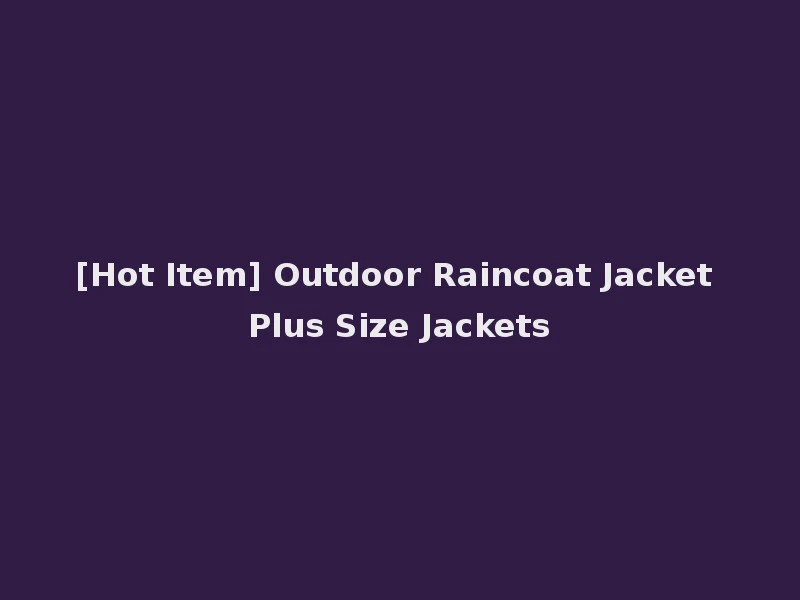 [Hot Item] Outdoor Raincoat Jacket Plus Size Jackets