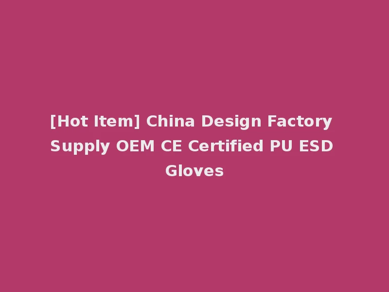 [Hot Item] China Design Factory Supply OEM CE Certified PU ESD Gloves