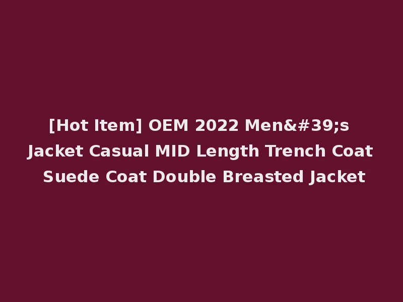 [Hot Item] OEM 2022 Men's Jacket Casual MID Length Trench Coat Suede Coat Double Breasted Jacket