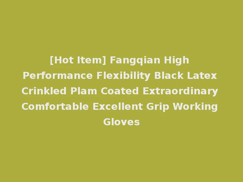 [Hot Item] Fangqian High Performance Flexibility Black Latex Crinkled Plam Coated Extraordinary Comfortable Excellent Grip Working Gloves