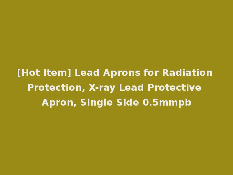 [Hot Item] Lead Aprons for Radiation Protection, X-ray Lead Protective Apron, Single Side 0.5mmpb