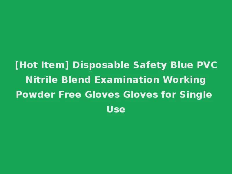 [Hot Item] Disposable Safety Blue PVC Nitrile Blend Examination Working Powder Free Gloves Gloves for Single Use