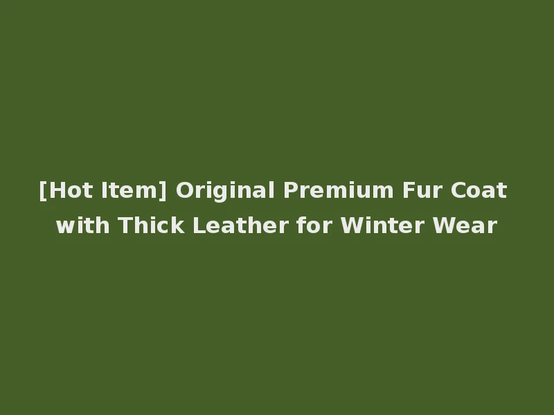 [Hot Item] Original Premium Fur Coat with Thick Leather for Winter Wear