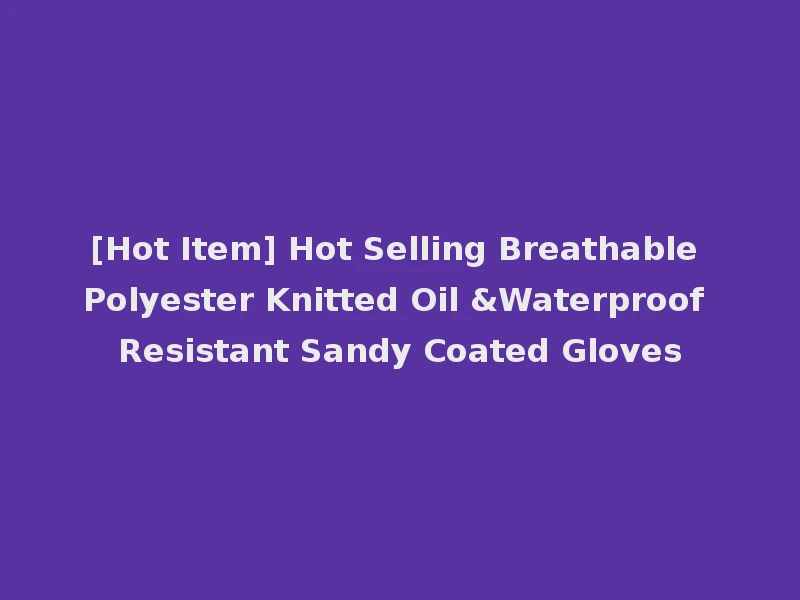 [Hot Item] Hot Selling Breathable Polyester Knitted Oil &Waterproof Resistant Sandy Coated Gloves