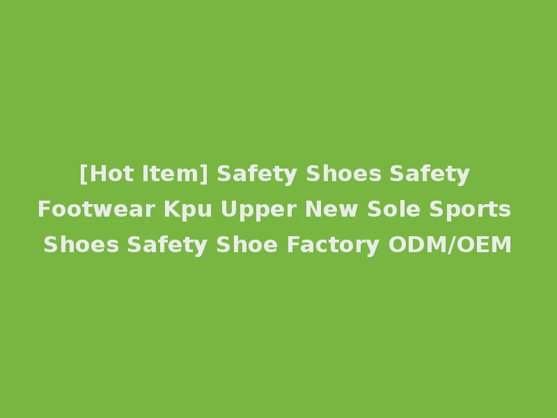 [Hot Item] Safety Shoes Safety Footwear Kpu Upper New Sole Sports Shoes Safety Shoe Factory ODM/OEM