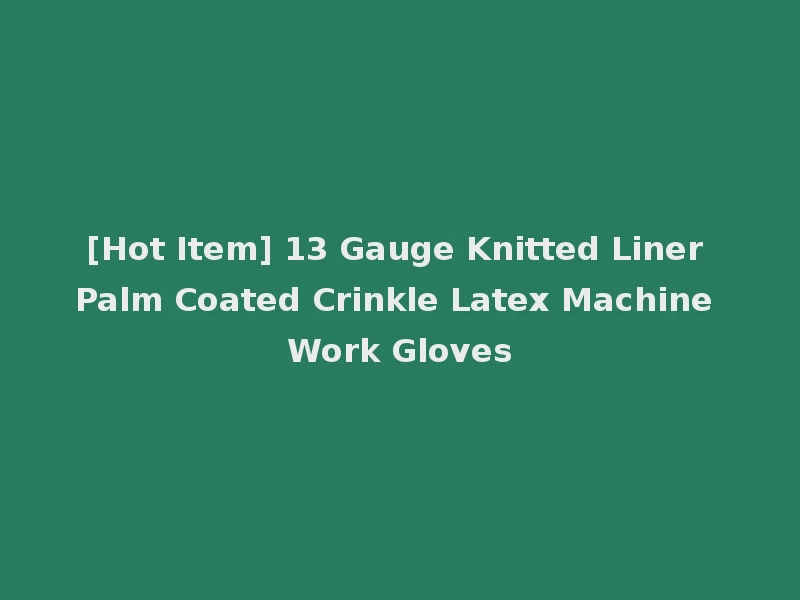 [Hot Item] 13 Gauge Knitted Liner Palm Coated Crinkle Latex Machine Work Gloves