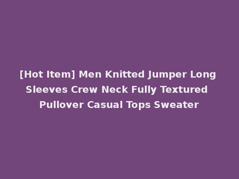 [Hot Item] Men Knitted Jumper Long Sleeves Crew Neck Fully Textured Pullover Casual Tops Sweater
