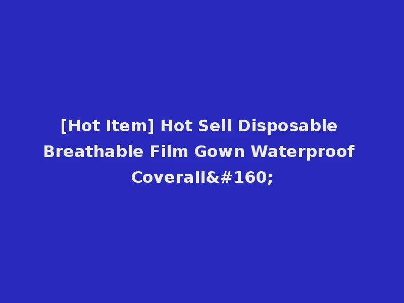 [Hot Item] Hot Sell Disposable Breathable Film Gown Waterproof Coverall 