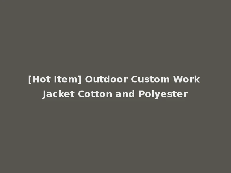 [Hot Item] Outdoor Custom Work Jacket Cotton and Polyester