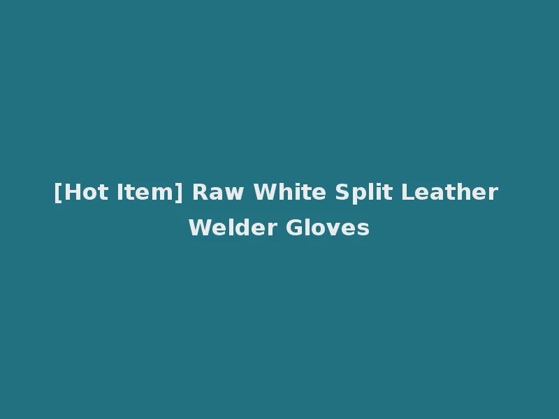 [Hot Item] Raw White Split Leather Welder Gloves