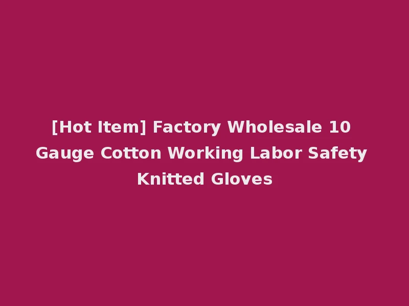 [Hot Item] Factory Wholesale 10 Gauge Cotton Working Labor Safety Knitted Gloves