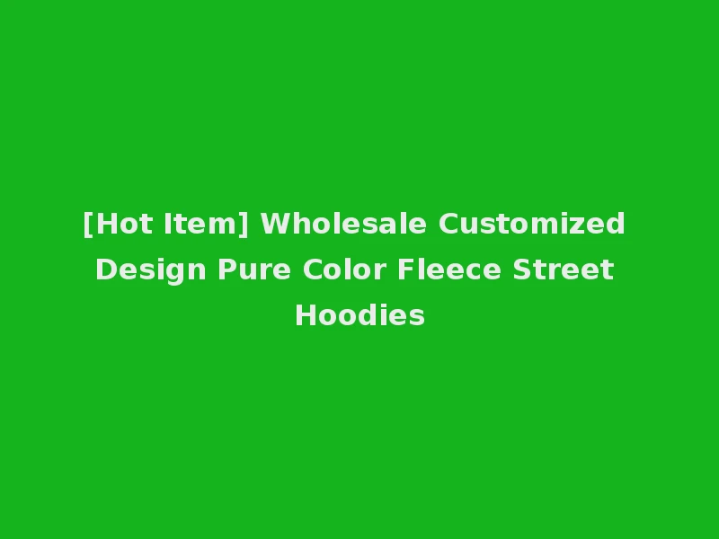 [Hot Item] Wholesale Customized Design Pure Color Fleece Street Hoodies