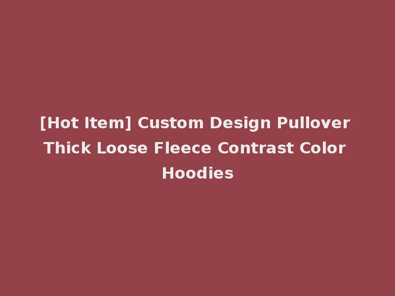 [Hot Item] Custom Design Pullover Thick Loose Fleece Contrast Color Hoodies